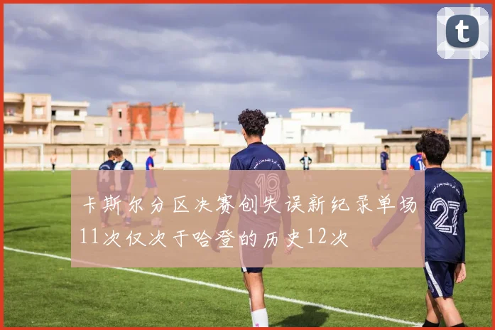 卡斯尔分区决赛创失误新纪录单场11次仅次于哈登的历史12次