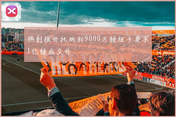 热刺报价托纳利9000万镑纽卡要求1亿镑成交价