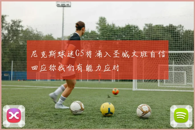 尼克斯球迷G5将涌入圣城文班自信回应称我们有能力应对