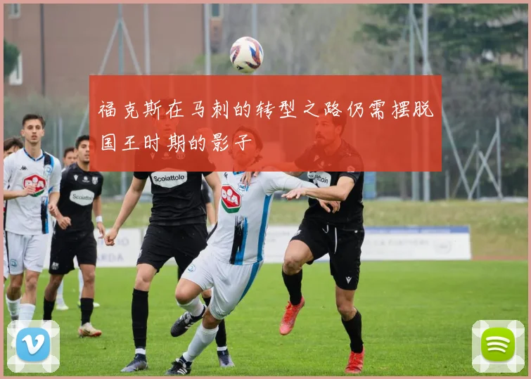福克斯在马刺的转型之路仍需摆脱国王时期的影子