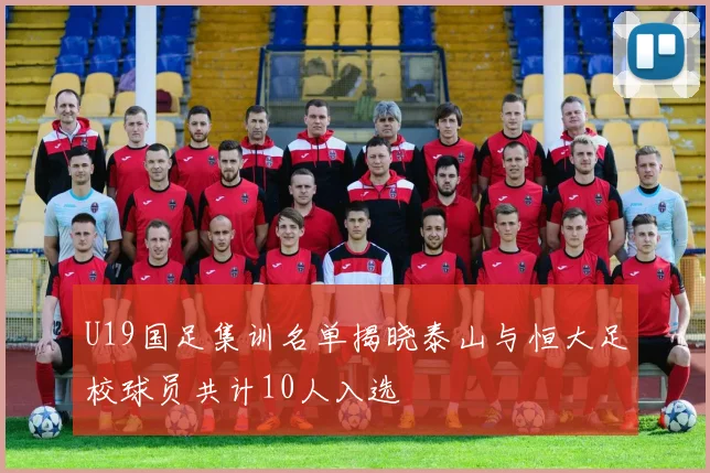 U19国足集训名单揭晓泰山与恒大足校球员共计10人入选