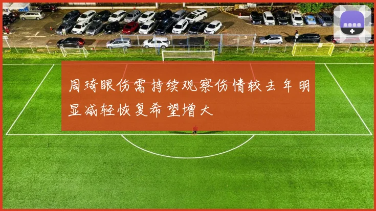 周琦眼伤需持续观察伤情较去年明显减轻恢复希望增大