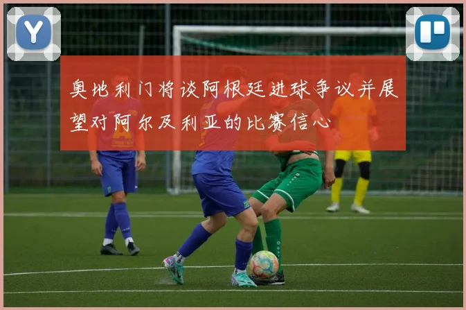 奥地利门将谈阿根廷进球争议并展望对阿尔及利亚的比赛信心
