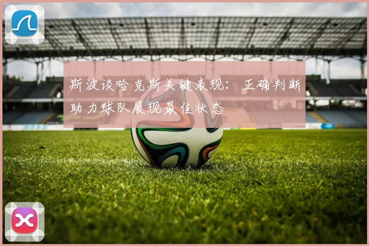 斯波谈哈克斯关键表现：正确判断助力球队展现最佳状态