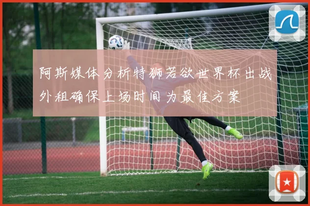 阿斯媒体分析特狮若欲世界杯出战外租确保上场时间为最佳方案
