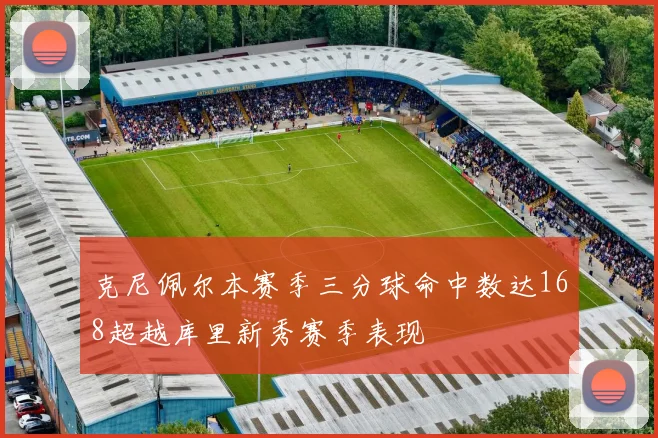 克尼佩尔本赛季三分球命中数达168超越库里新秀赛季表现