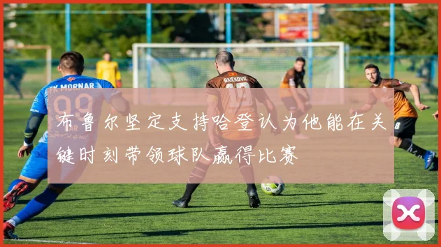 布鲁尔坚定支持哈登认为他能在关键时刻带领球队赢得比赛