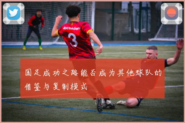 国足成功之路能否成为其他球队的借鉴与复制模式